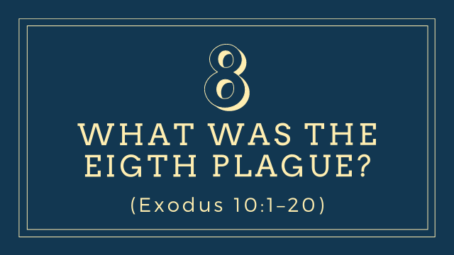 What was the eight plague? (Exodus 10:1–20)